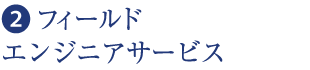 ❷  フィールドエンジニアサービス