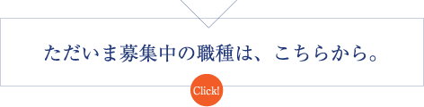 ただいま募集中の職種は、こちらから。